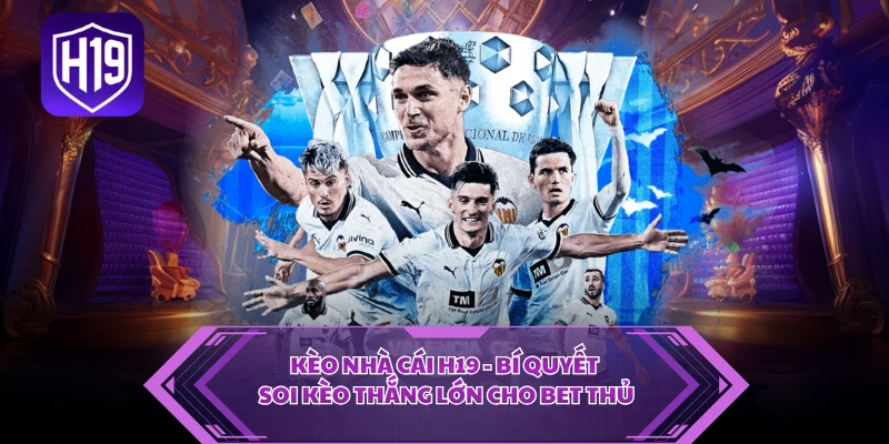 Kèo Nhà Cái H19 - Bí Quyết Soi Kèo Thắng Lớn Cho Bet Thủ