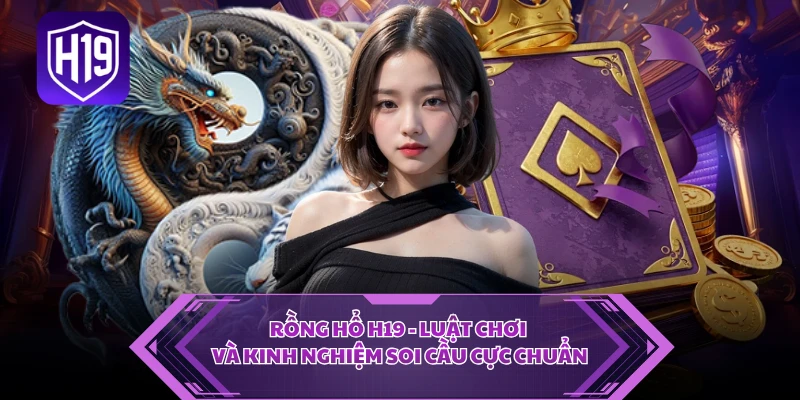 Rồng Hổ H19 - Luật Chơi Và Kinh Nghiệm Soi Cầu Cực Chuẩn